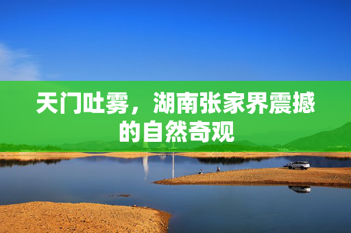 天门吐雾，湖南张家界震撼的自然奇观
