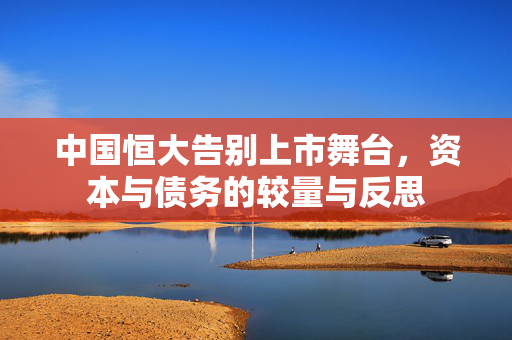 中国恒大告别上市舞台，资本与债务的较量与反思