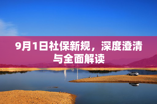 9月1日社保新规，深度澄清与全面解读