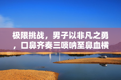 极限挑战，男子以非凡之勇，口鼻齐奏三唢呐至鼻血横流
