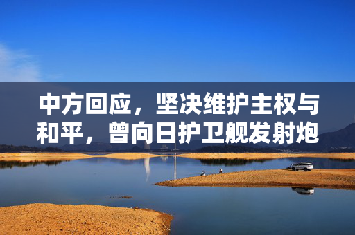 中方回应，坚决维护主权与和平，曾向日护卫舰发射炮弹