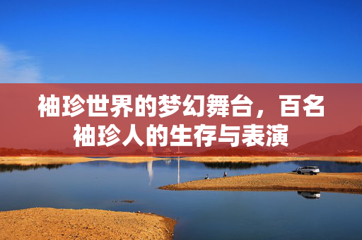 袖珍世界的梦幻舞台，百名袖珍人的生存与表演