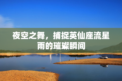 夜空之舞，捕捉英仙座流星雨的璀璨瞬间