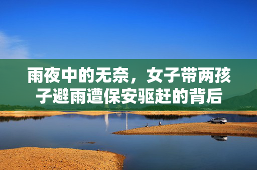 雨夜中的无奈，女子带两孩子避雨遭保安驱赶的背后