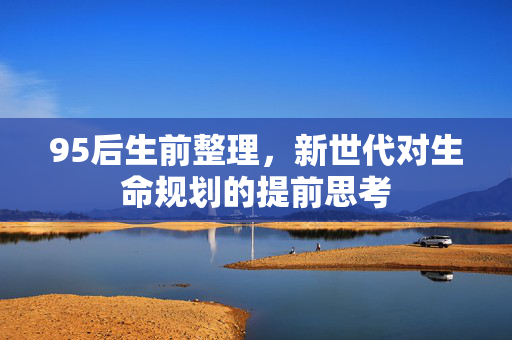 95后生前整理，新世代对生命规划的提前思考