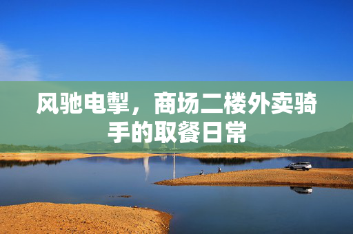 风驰电掣，商场二楼外卖骑手的取餐日常