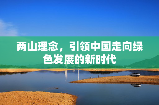 两山理念，引领中国走向绿色发展的新时代
