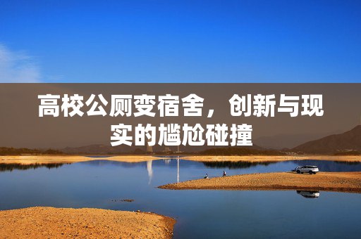 高校公厕变宿舍，创新与现实的尴尬碰撞