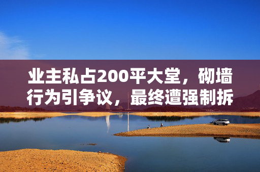 业主私占200平大堂，砌墙行为引争议，最终遭强制拆除