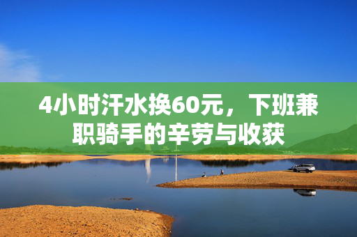 4小时汗水换60元，下班兼职骑手的辛劳与收获