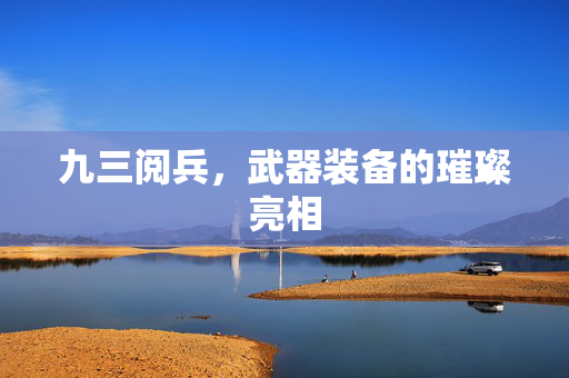 九三阅兵，武器装备的璀璨亮相