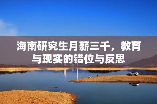 海南研究生月薪三千，教育与现实的错位与反思