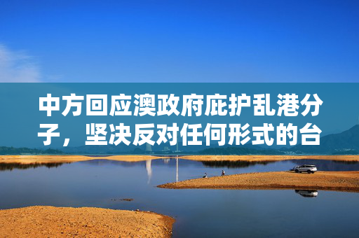 中方回应澳政府庇护乱港分子，坚决反对任何形式的台独和港独分裂行径