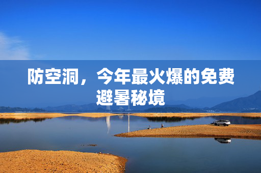 防空洞，今年最火爆的免费避暑秘境