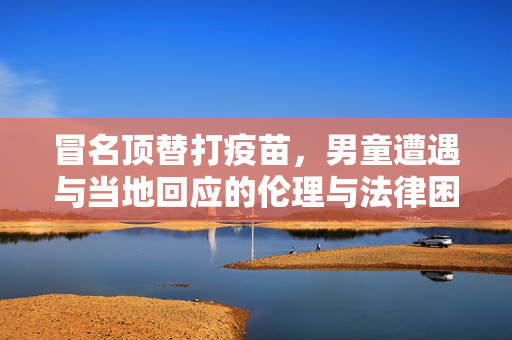 冒名顶替打疫苗，男童遭遇与当地回应的伦理与法律困境