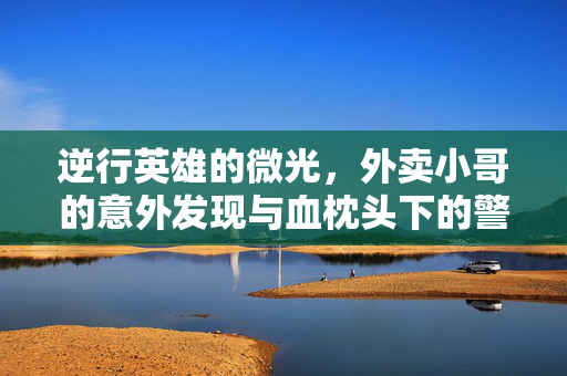 逆行英雄的微光，外卖小哥的意外发现与血枕头下的警情