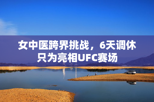 女中医跨界挑战，6天调休只为亮相UFC赛场