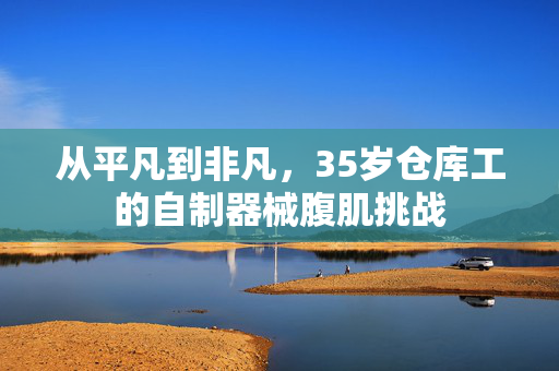 从平凡到非凡，35岁仓库工的自制器械腹肌挑战