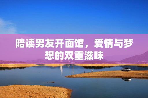 陪读男友开面馆，爱情与梦想的双重滋味
