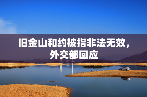 旧金山和约被指非法无效，外交部回应