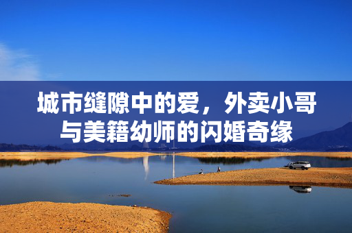 城市缝隙中的爱，外卖小哥与美籍幼师的闪婚奇缘