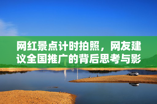 网红景点计时拍照，网友建议全国推广的背后思考与影响