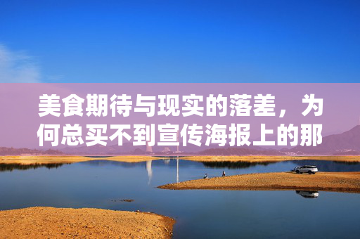 美食期待与现实的落差，为何总买不到宣传海报上的那份饭？