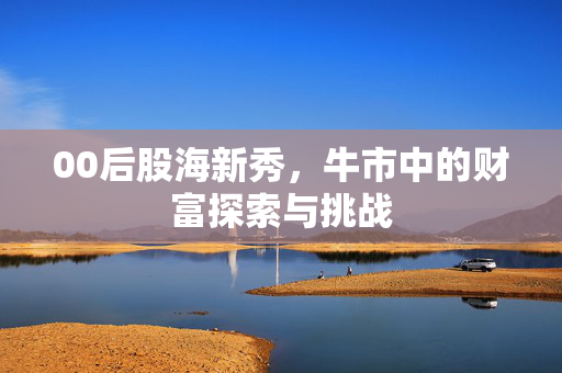 00后股海新秀，牛市中的财富探索与挑战