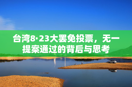 台湾8·23大罢免投票，无一提案通过的背后与思考