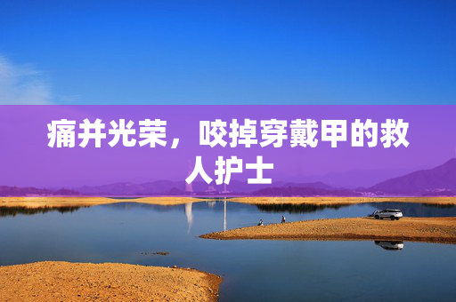 痛并光荣，咬掉穿戴甲的救人护士