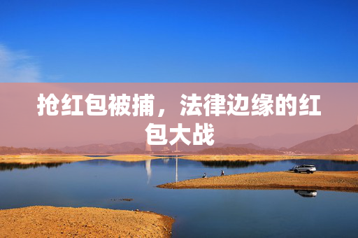 抢红包被捕，法律边缘的红包大战
