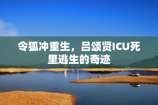 令狐冲重生，吕颂贤ICU死里逃生的奇迹