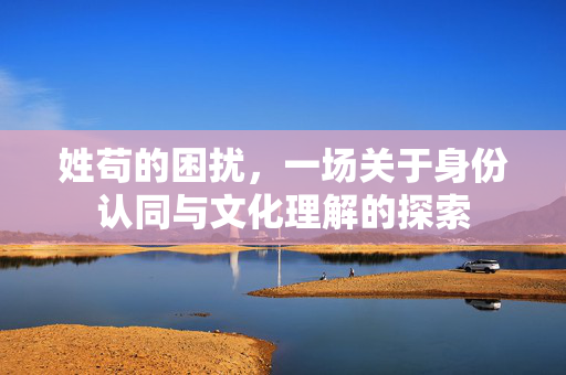 姓苟的困扰，一场关于身份认同与文化理解的探索