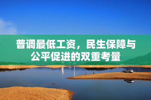 普调最低工资，民生保障与公平促进的双重考量