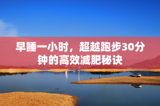 早睡一小时，超越跑步30分钟的高效减肥秘诀