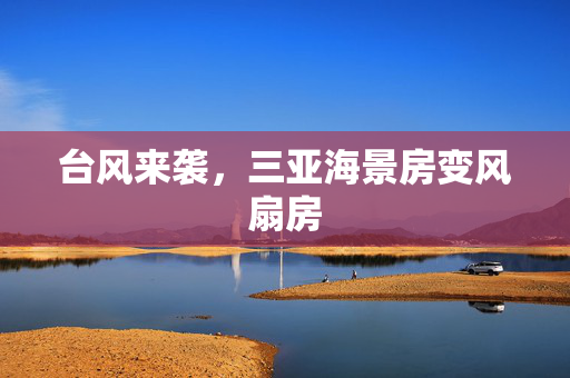 台风来袭，三亚海景房变风扇房