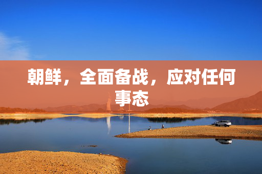 朝鲜，全面备战，应对任何事态