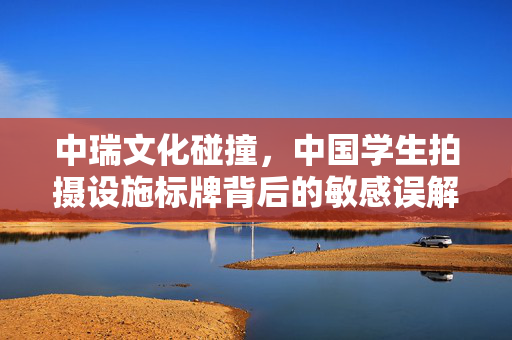 中瑞文化碰撞，中国学生拍摄设施标牌背后的敏感误解