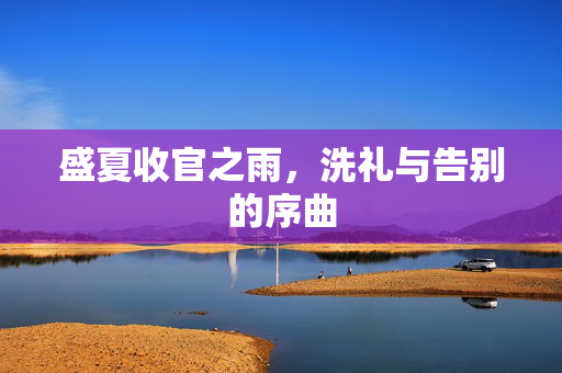 盛夏收官之雨，洗礼与告别的序曲