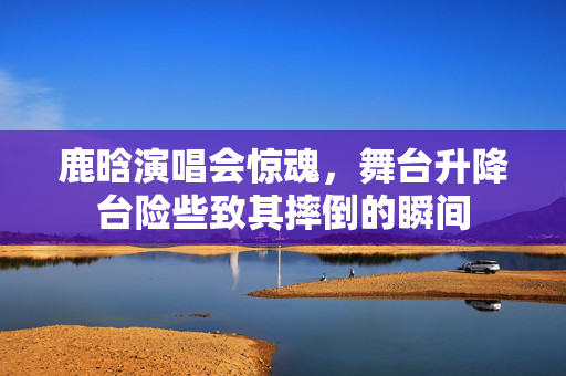 鹿晗演唱会惊魂，舞台升降台险些致其摔倒的瞬间