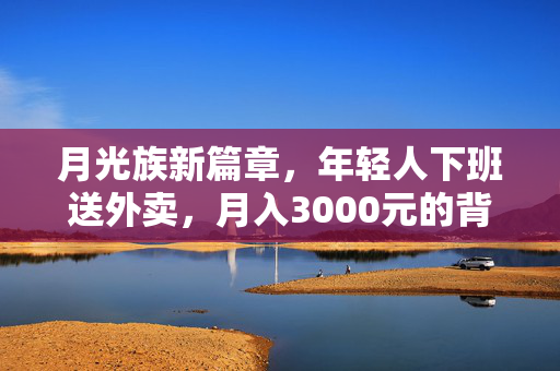 月光族新篇章，年轻人下班送外卖，月入3000元的背后故事