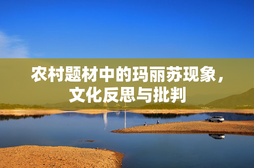 农村题材中的玛丽苏现象，文化反思与批判