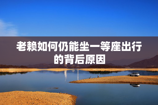 老赖如何仍能坐一等座出行的背后原因