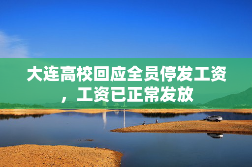 大连高校回应全员停发工资，工资已正常发放