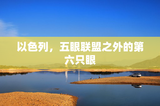 以色列，五眼联盟之外的第六只眼