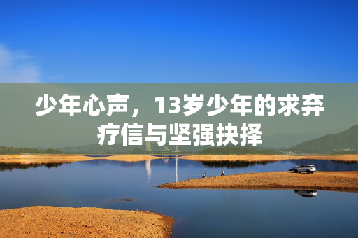 少年心声，13岁少年的求弃疗信与坚强抉择