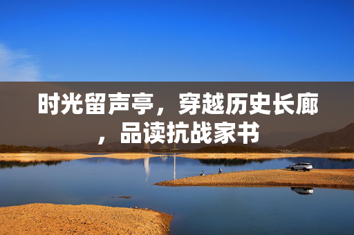 时光留声亭，穿越历史长廊，品读抗战家书