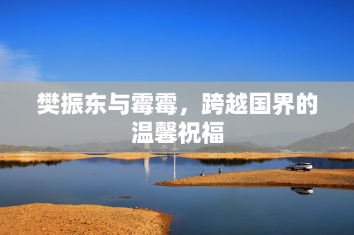 樊振东与霉霉，跨越国界的温馨祝福
