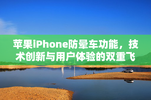 苹果iPhone防晕车功能，技术创新与用户体验的双重飞跃