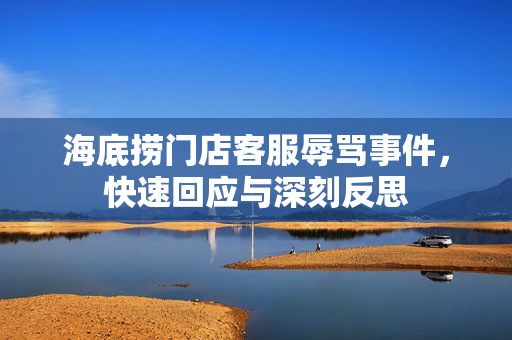 海底捞门店客服辱骂事件，快速回应与深刻反思